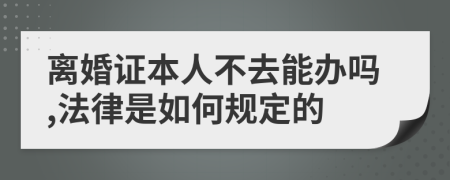 离婚证本人不去能办吗,法律是如何规定的