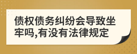 债权债务纠纷会导致坐牢吗,有没有法律规定