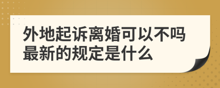 外地起诉离婚可以不吗最新的规定是什么