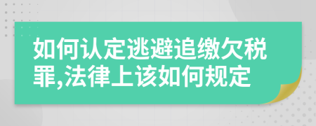 如何认定逃避追缴欠税罪,法律上该如何规定