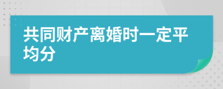 共同财产离婚时一定平均分