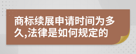 商标续展申请时间为多久,法律是如何规定的