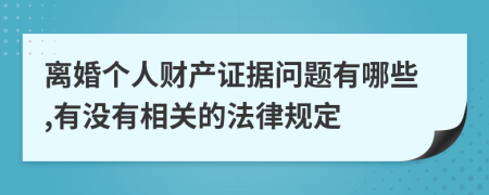 离婚个人财产证据问题有哪些,有没有相关的法律规定