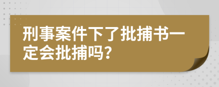 刑事案件下了批捕书一定会批捕吗？