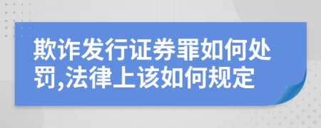 欺诈发行证券罪如何处罚,法律上该如何规定