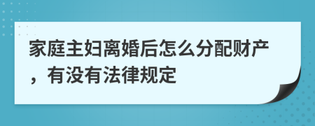 家庭主妇离婚后怎么分配财产，有没有法律规定