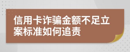 信用卡诈骗金额不足立案标准如何追责