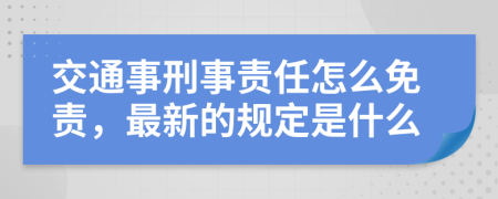 交通事刑事责任怎么免责，最新的规定是什么