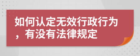 如何认定无效行政行为，有没有法律规定