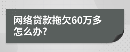 网络贷款拖欠60万多怎么办?