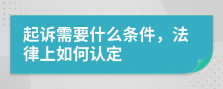 起诉需要什么条件，法律上如何认定