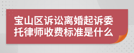 宝山区诉讼离婚起诉委托律师收费标准是什么