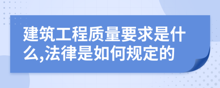 建筑工程质量要求是什么,法律是如何规定的