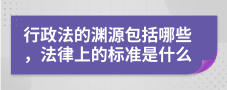 行政法的渊源包括哪些，法律上的标准是什么
