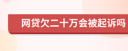 网贷欠二十万会被起诉吗
