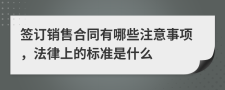 签订销售合同有哪些注意事项，法律上的标准是什么