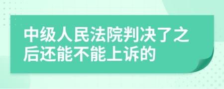 中级人民法院判决了之后还能不能上诉的