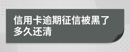 信用卡逾期征信被黑了多久还清