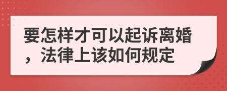 要怎样才可以起诉离婚，法律上该如何规定