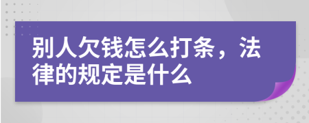 别人欠钱怎么打条，法律的规定是什么