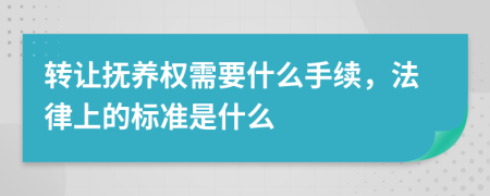 转让抚养权需要什么手续，法律上的标准是什么