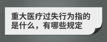 重大医疗过失行为指的是什么，有哪些规定