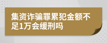 集资诈骗罪累犯金额不足1万会缓刑吗