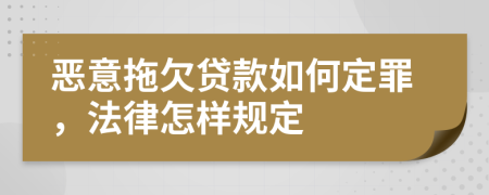 恶意拖欠贷款如何定罪，法律怎样规定