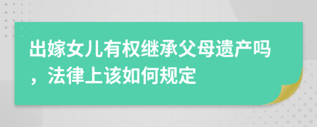 出嫁女儿有权继承父母遗产吗，法律上该如何规定