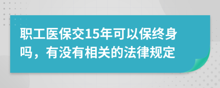 职工医保交15年可以保终身吗，有没有相关的法律规定