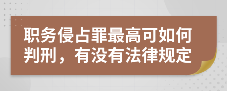 职务侵占罪最高可如何判刑，有没有法律规定