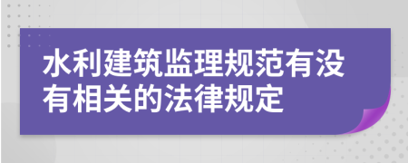 水利建筑监理规范有没有相关的法律规定