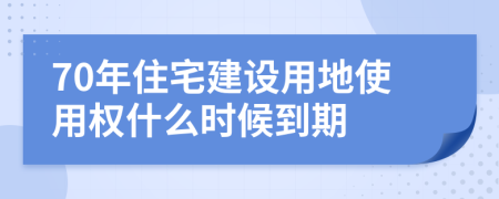 70年住宅建设用地使用权什么时候到期