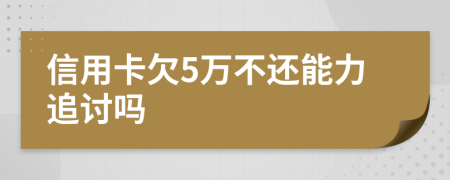 信用卡欠5万不还能力追讨吗