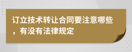 订立技术转让合同要注意哪些，有没有法律规定