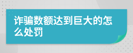 诈骗数额达到巨大的怎么处罚