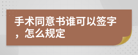 手术同意书谁可以签字，怎么规定