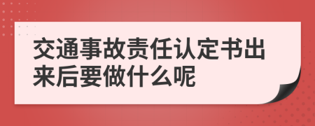 交通事故责任认定书出来后要做什么呢