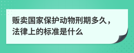 贩卖国家保护动物刑期多久，法律上的标准是什么