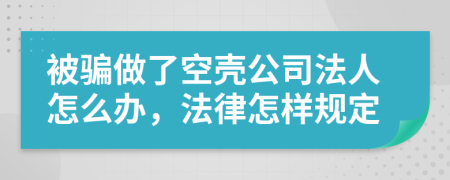 被骗做了空壳公司法人怎么办，法律怎样规定