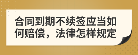 合同到期不续签应当如何赔偿，法律怎样规定