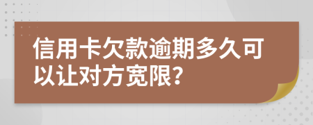 信用卡欠款逾期多久可以让对方宽限？