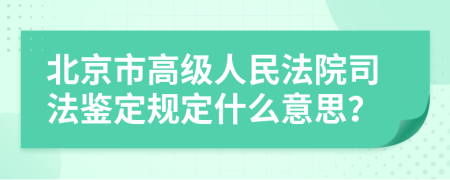 北京市高级人民法院司法鉴定规定什么意思？