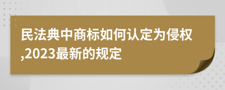 民法典中商标如何认定为侵权,2023最新的规定