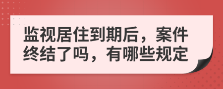 监视居住到期后，案件终结了吗，有哪些规定