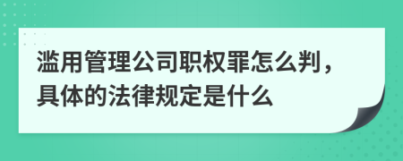 滥用管理公司职权罪怎么判，具体的法律规定是什么