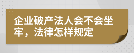 企业破产法人会不会坐牢，法律怎样规定