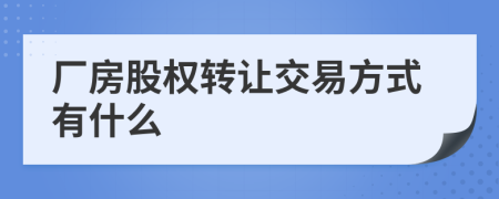 厂房股权转让交易方式有什么