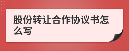 股份转让合作协议书怎么写