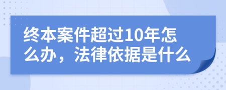 终本案件超过10年怎么办，法律依据是什么